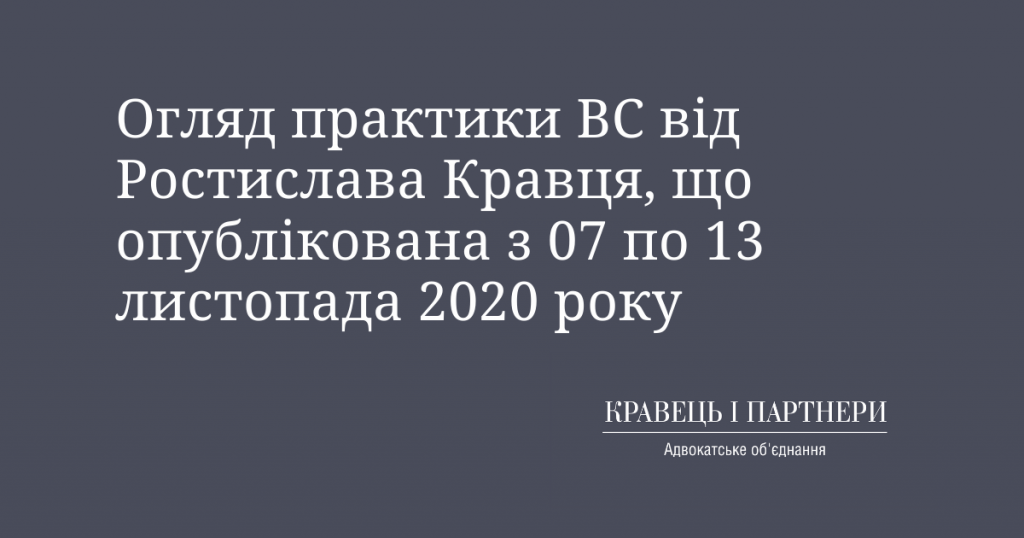 Огляд практики ВС від Ростислава Кравця, що опублікована з 07 по 13 листопада 2020 року Огляд практики ВС від Ростислава Кравця, що опублікована з 07 по 13 листопада 2020 року