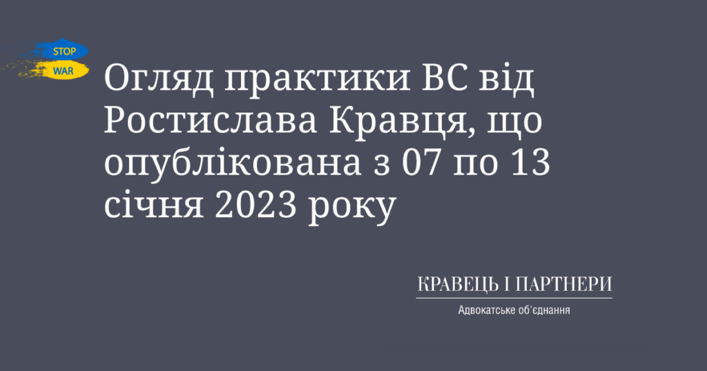 Огляд практики ВС від Ростислава Кравця, що опублікована з 07 по 13 січня 2023 року Огляд практики ВС від Ростислава Кравця, що опублікована з 07 по 13 січня 2023 року