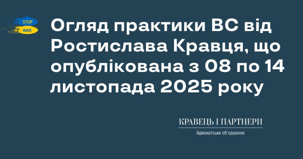 Огляд практики ВС від Ростислава Кравця, що опублікована з 08 по 14 листопада 2025 року Огляд практики ВС від Ростислава Кравця, що опублікована з 08 по 14 листопада 2025 року