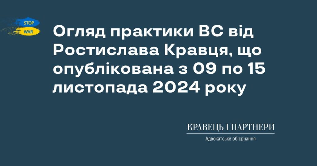 Огляд практики ВС від Ростислава Кравця, що опублікована з 09 по 15 листопада 2024 року Огляд практики ВС від Ростислава Кравця, що опублікована з 09 по 15 листопада 2024 року
