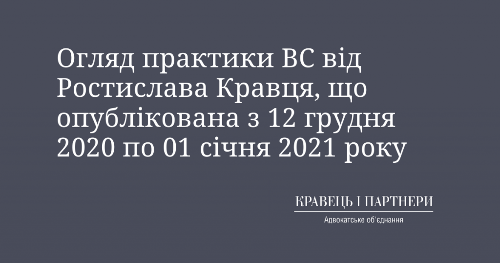Огляд практики ВС від Ростислава Кравця, що опублікована з 12 грудня 2020 по 01 січня 2021 року Огляд практики ВС від Ростислава Кравця, що опублікована з 12 грудня 2020 по 01 січня 2021 року