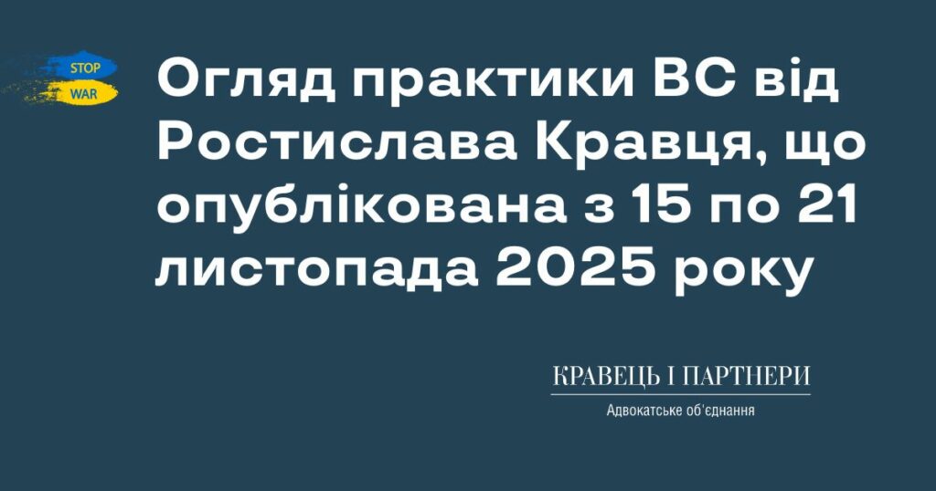 Огляд практики ВС від Ростислава Кравця, що опублікована з 15 по 21 листопада 2025 року