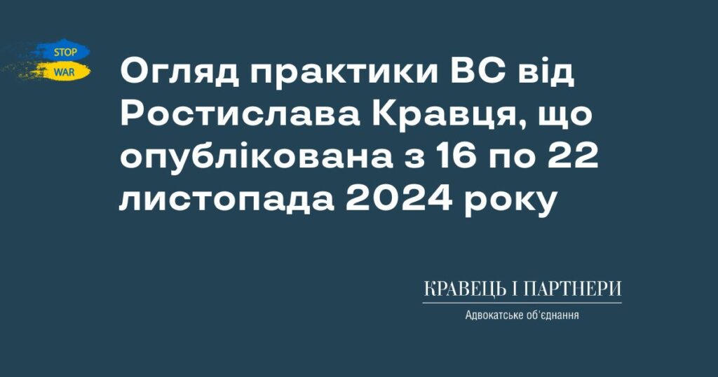 Огляд практики ВС від Ростислава Кравця, що опублікована з 16 по 22 листопада 2024 року Огляд практики ВС від Ростислава Кравця, що опублікована з 16 по 22 листопада 2024 року