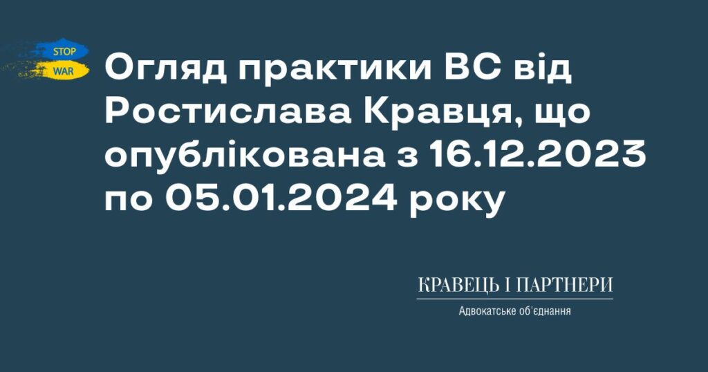 Огляд практики ВС від Ростислава Кравця, що опублікована з 16.12.2023 по 05.01.2024 року Огляд практики ВС від Ростислава Кравця, що опублікована з 16.12.2023 по 05.01.2024 року КНП