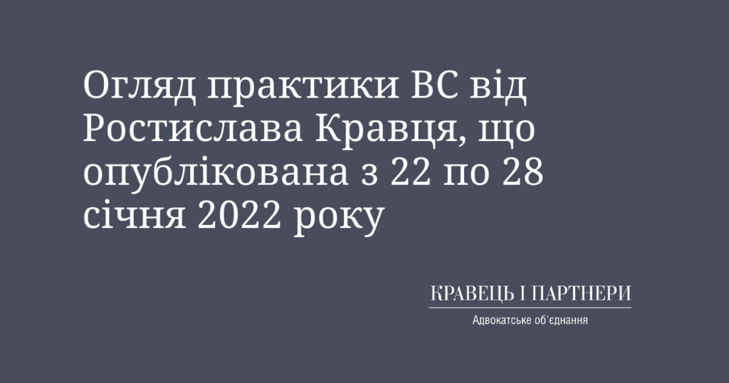 Огляд практики ВС від Ростислава Кравця, що опублікована з 22 по 28 січня 2022 року Огляд практики ВС від Ростислава Кравця, що опублікована з 22 по 28 січня 2022 року