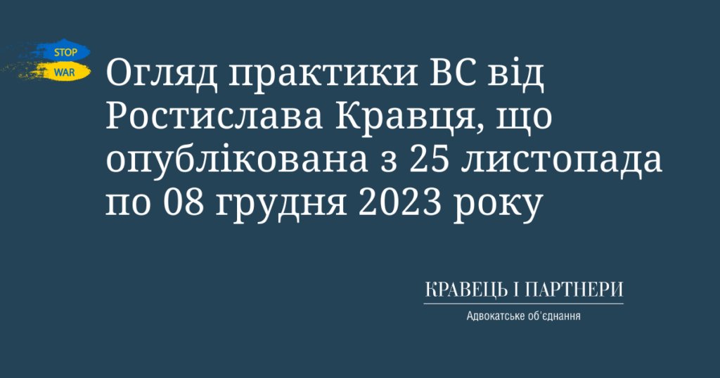 Огляд практики ВС від Ростислава Кравця, що опублікована з 25 листопада по 08 грудня 2023 року Огляд практики ВС від Ростислава Кравця, що опублікована з 25 листопада по 08 грудня 2023 року