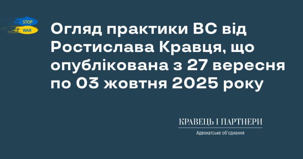 Огляд практики ВС від Ростислава Кравця, що опублікована з 27 вересня по 03 жовтня 2025 року Огляд практики ВС від Ростислава Кравця, що опублікована з 27 вересня по 03 жовтня 2025 року