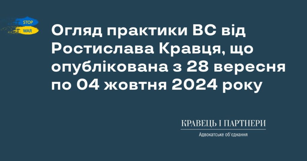 Огляд практики ВС від Ростислава Кравця, що опублікована з 28 вересня по 04 жовтня 2024 року Огляд практики ВС від Ростислава Кравця, що опублікована з 28 вересня по 04 жовтня 2024 року