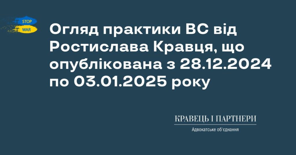 Огляд практики ВС від Ростислава Кравця, що опублікована з 28.12.2024 по 03.01.2025 року Огляд практики ВС від Ростислава Кравця, що опублікована з 28.12.2024 по 03.01.2025 року