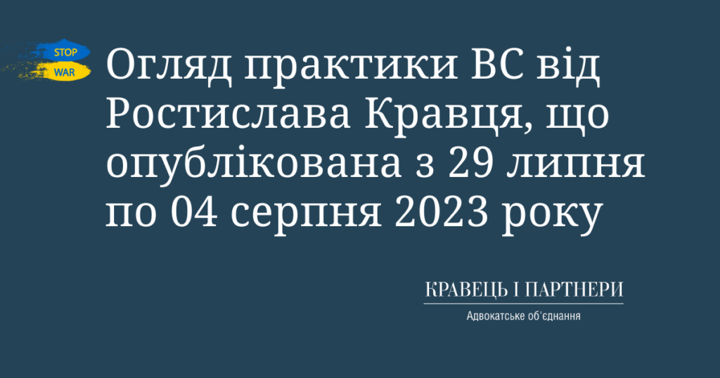 Огляд практики ВС від Ростислава Кравця, що опублікована з 29 липня по 04 серпня 2023 року Огляд практики ВС від Ростислава Кравця, що опублікована з 29 липня по 04 серпня 2023 року