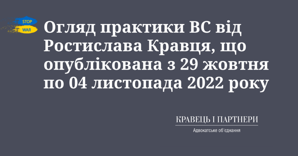 Огляд практики ВС від Ростислава Кравця, що опублікована з 29 жовтня по 04 листопада 2022 року