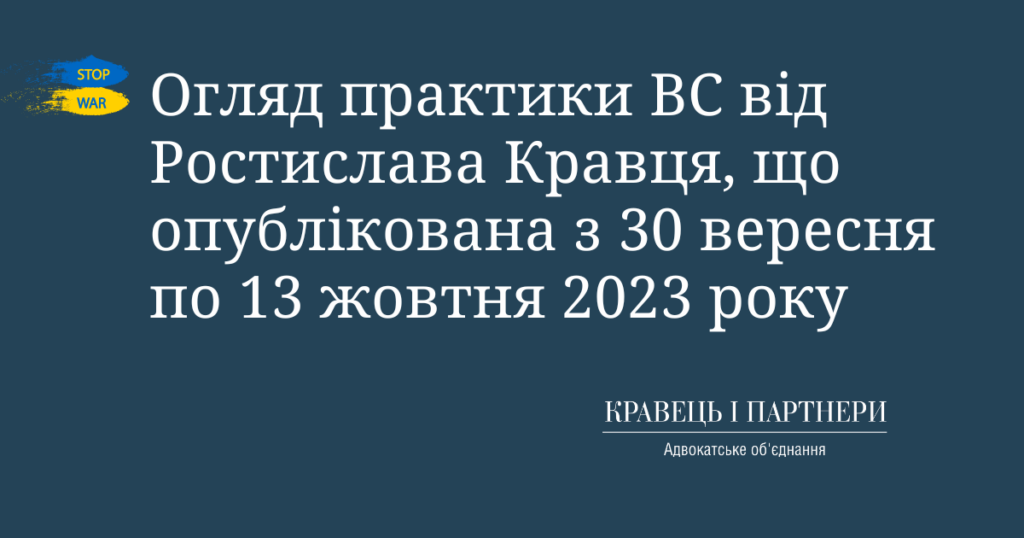 Огляд практики ВС від Ростислава Кравця, що опублікована з 30 вересня по 13 жовтня 2023 року Огляд практики ВС від Ростислава Кравця, що опублікована з 30 вересня по 13 жовтня 2023 року