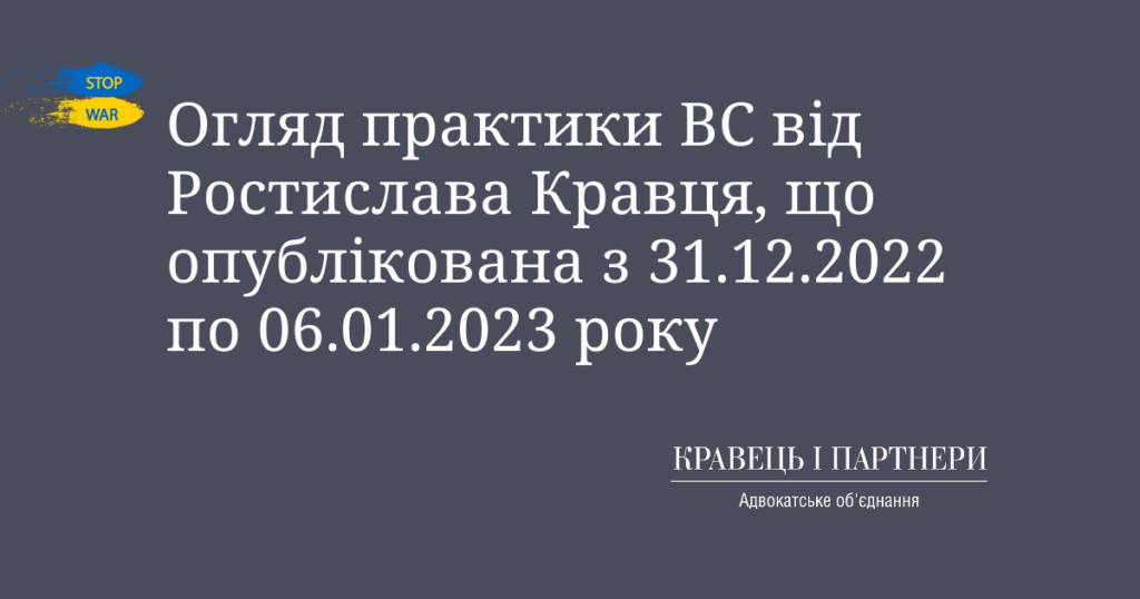 Огляд практики ВС від Ростислава Кравця, що опублікована з 31.12.2022 по 06.01.2023 року Огляд практики ВС від Ростислава Кравця, що опублікована з 31.12.2022 по 06.01.2023 року
