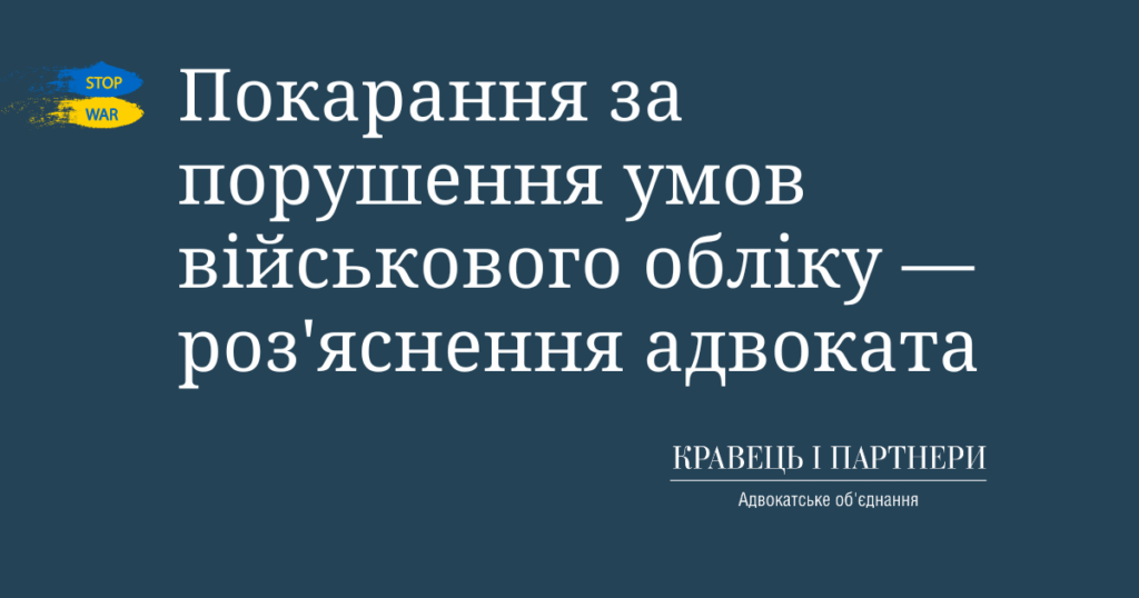 Покарання за порушення умов військового обліку — роз'яснення адвоката Покарання за порушення умов військового обліку - роз'яснення адвоката