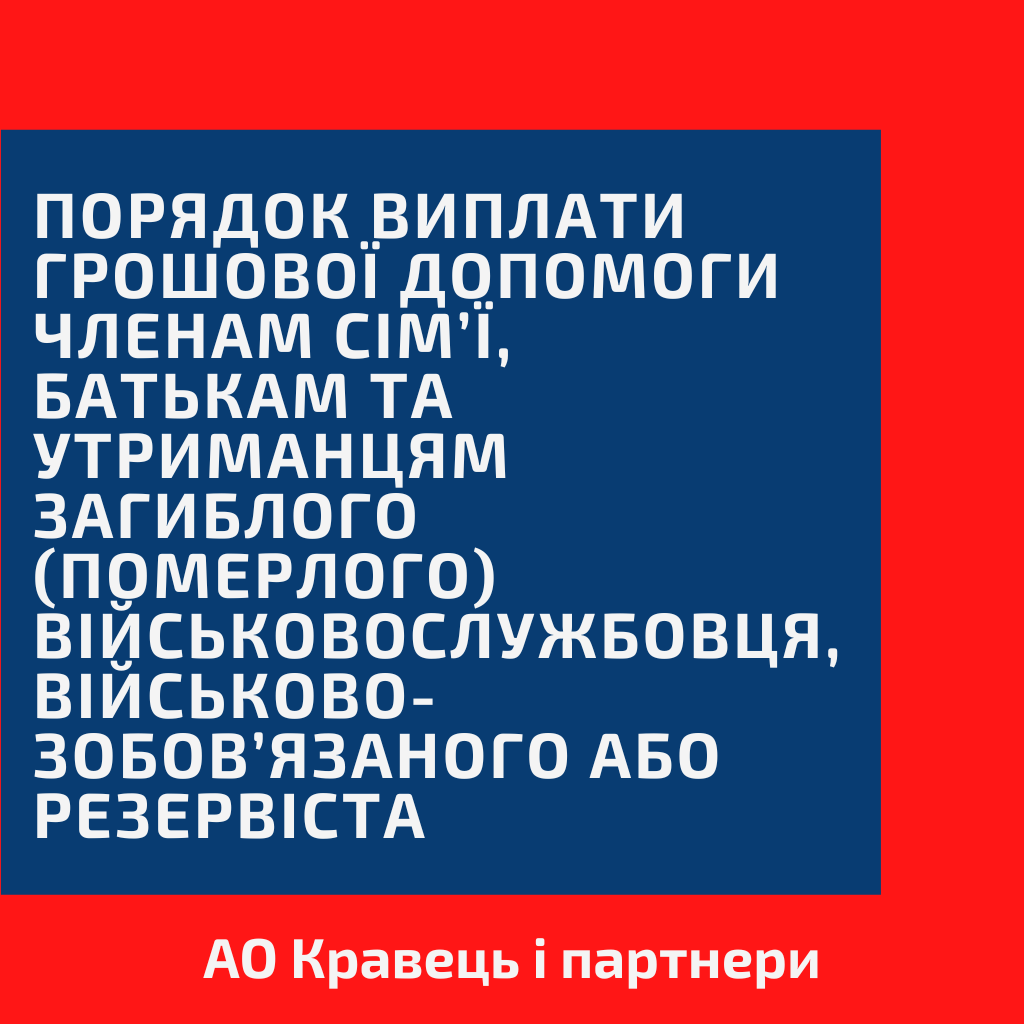 Порядок виплати грошової допомоги членам сім’ї, батькам та утриманцям загиблого (померлого) військовослужбовця, військовозобов’язаного або резервіста Порядок виплати грошової допомоги членам сім’ї, батькам та утриманцям загиблого (померлого) військовослужбовця, військовозобов’язаного або резервіста