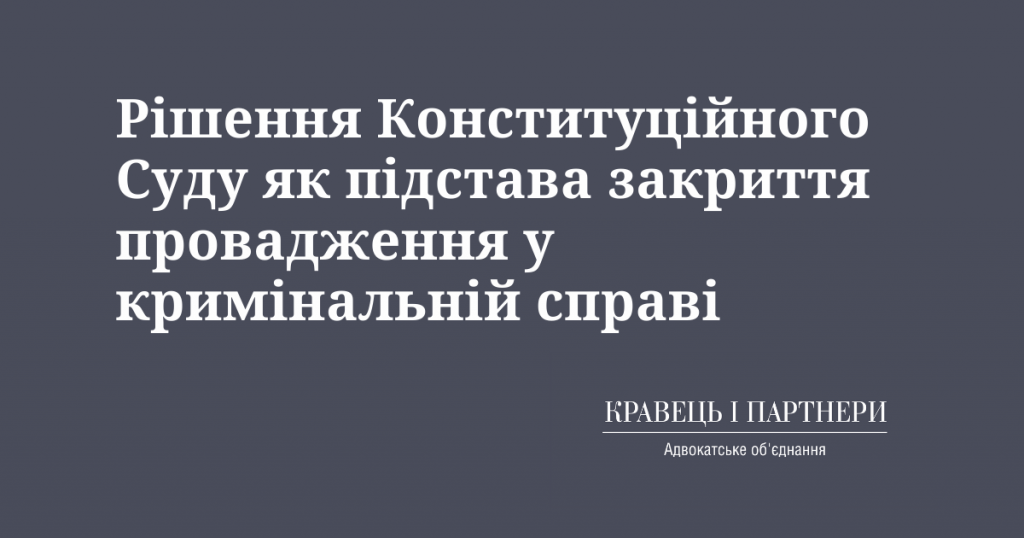 Рішення Конституційного Суду як підстава закриття провадження у кримінальній справі Рішення Конституційного Суду як підстава закриття провадження у кримінальній справі