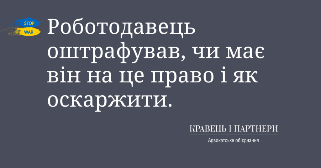 Роботодавець оштрафував, чи має він на це право і як оскаржити.