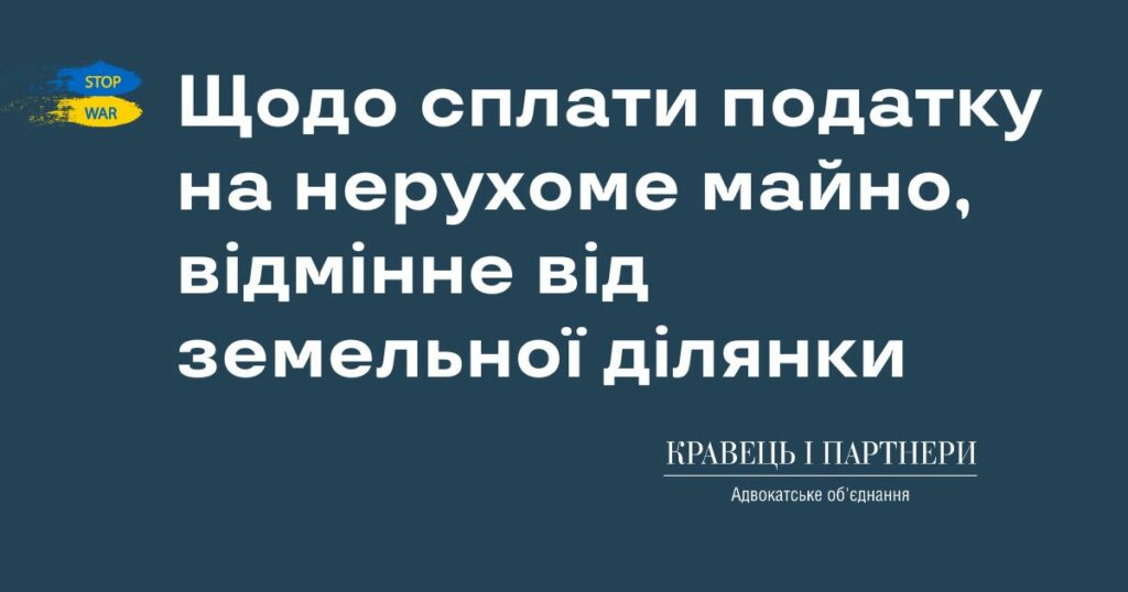 Щодо сплати податку на нерухоме майно,  відмінне від земельної ділянки Щодо сплати податку на нерухоме майно, 
відмінне від земельної ділянки
