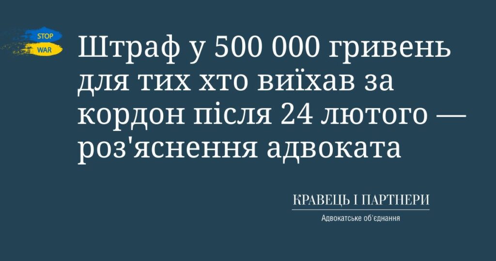 Штраф у 500 000 гривень для тих хто виїхав за кордон після 24 лютого — роз'яснення адвоката Штраф у 500 000 гривень для тих хто виїхав за кордон після 24 лютого - роз'яснення адвоката