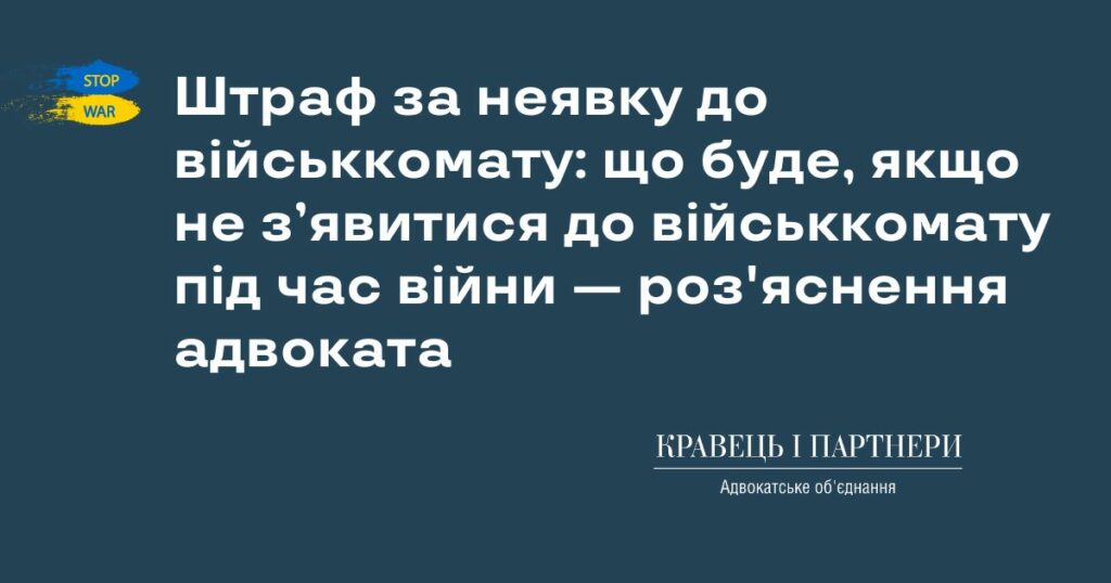 Штраф за неявку до військкомату: що буде, якщо не з’явитися до військкомату під час війни - роз'яснення адвоката Штраф за неявку до військкомату: що буде, якщо не з’явитися до військкомату під час війни - роз'яснення адвоката