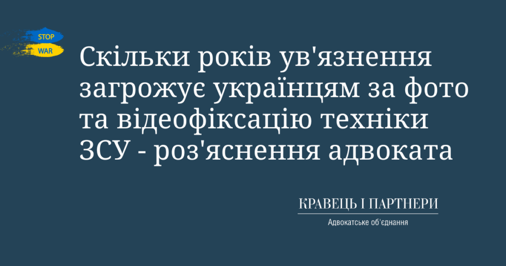 Скільки років ув'язнення загрожує українцям за фото та відеофіксацію техніки ЗСУ - роз'яснення адвоката Скільки років ув'язнення загрожує українцям за фото та відеофіксацію техніки ЗСУ - роз'яснення адвоката