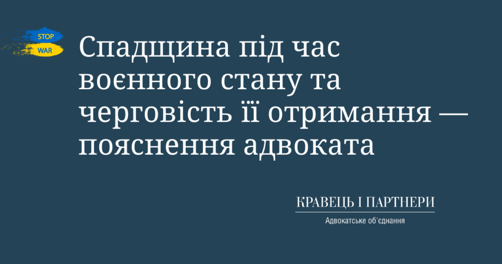 Спадщина під час воєнного стану та черговість її отримання — пояснення адвоката Спадщина під час воєнного стану та черговість її отримання — пояснення адвоката