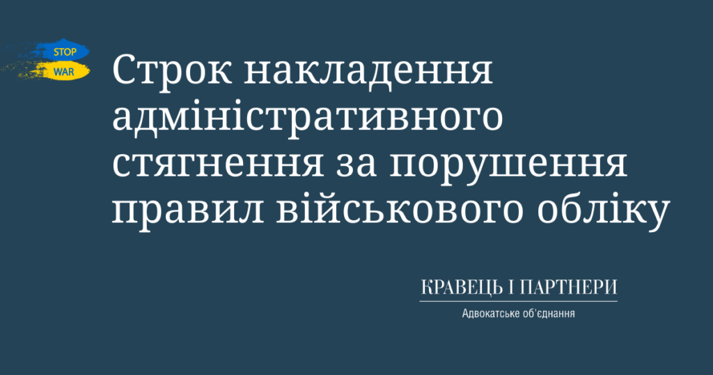 Строк накладення адміністративного стягнення за порушення правил військового обліку Строк накладення адміністративного стягнення за порушення правил військового обліку