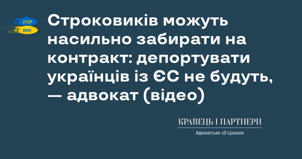 Строковиків можуть насильно забирати на контракт: депортувати українців із ЄС не будуть, — адвокат (відео)