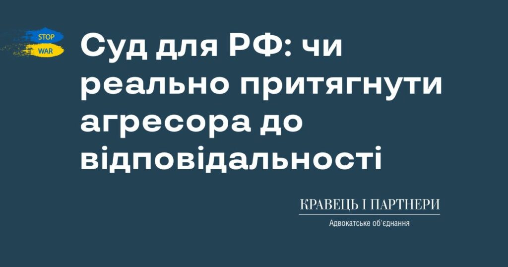Суд для РФ: чи реально притягнути агресора до відповідальності Суд для РФ: чи реально притягнути агресора до відповідальності