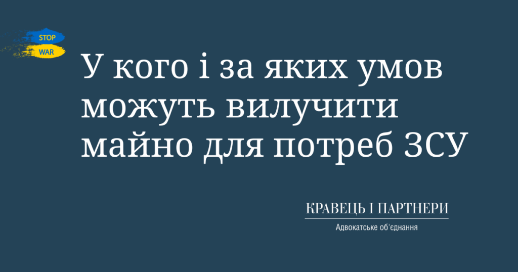 У кого і за яких умов можуть вилучити майно для потреб ЗСУ У кого і за яких умов можуть вилучити майно для потреб ЗСУ