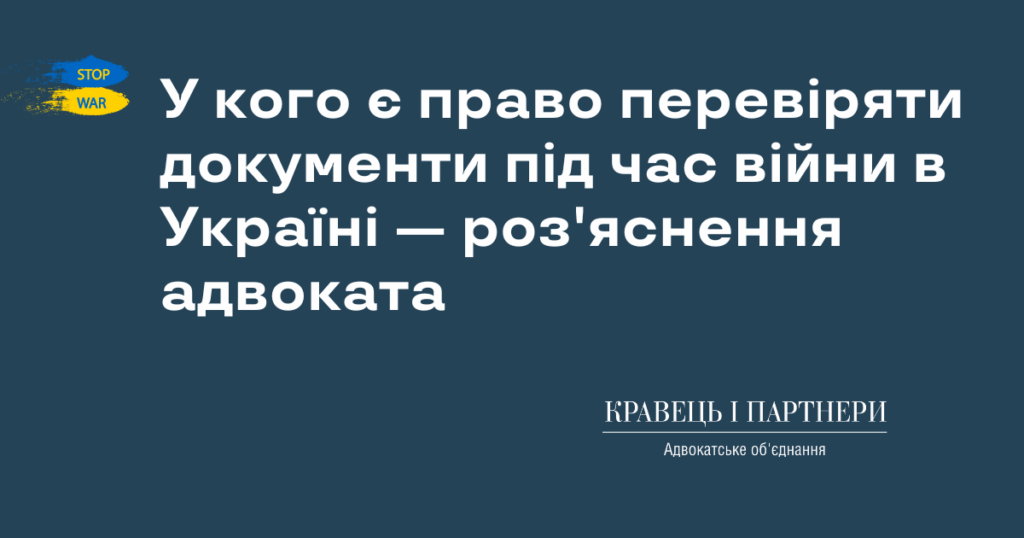 У кого є право перевіряти документи під час війни в Україні — роз'яснення адвоката У кого є право перевіряти документи під час війни в Україні — роз'яснення адвоката