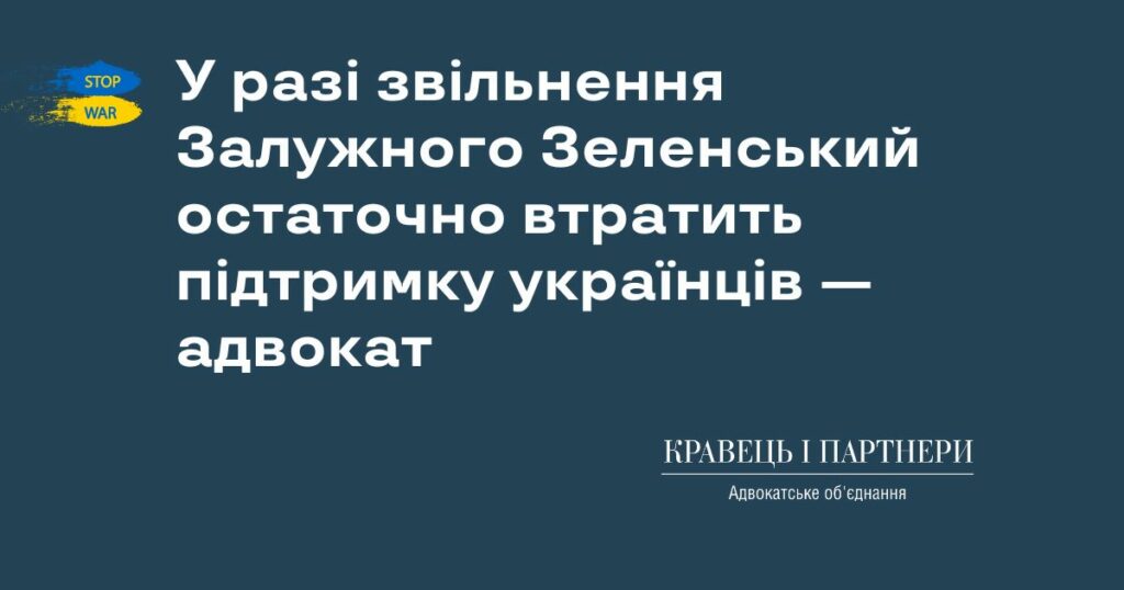У разі звільнення Залужного Зеленський остаточно втратить підтримку українців — адвокат