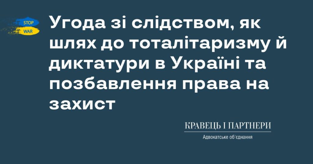 Угода зі слідством, як шлях до тоталітаризму й диктатури в Україні та позбавлення права на захист Угода зі слідством, як шлях до тоталітаризму й диктатури в Україні та позбавлення права на захист