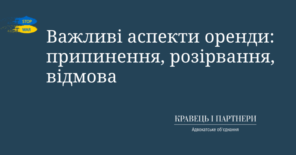 Важливі аспекти оренди: припинення, розірвання, відмова Важливі аспекти оренди: припинення, розірвання, відмова