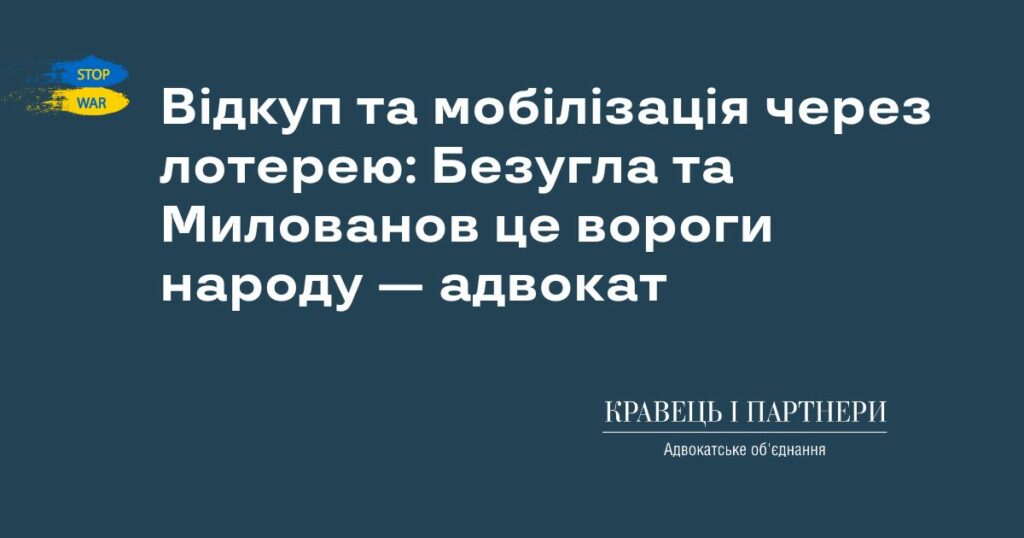 Відкуп та мобілізація через лотерею: Безугла та Милованов це вороги народу — адвокат Відкуп та мобілізація через лотерею: Безугла та Милованов це вороги народу — адвокат