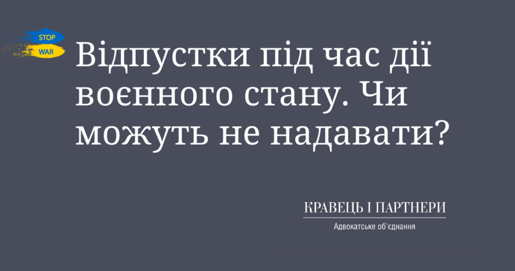 Відпустки під час дії воєнного стану. Чи можуть не надавати? Відпустки під час дії воєнного стану. Чи можуть не надавати?