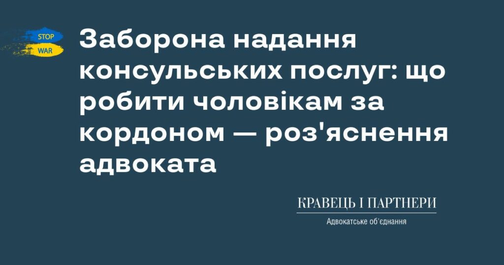 Заборона надання консульських послуг: що робити чоловікам за кордоном — роз'яснення адвоката
