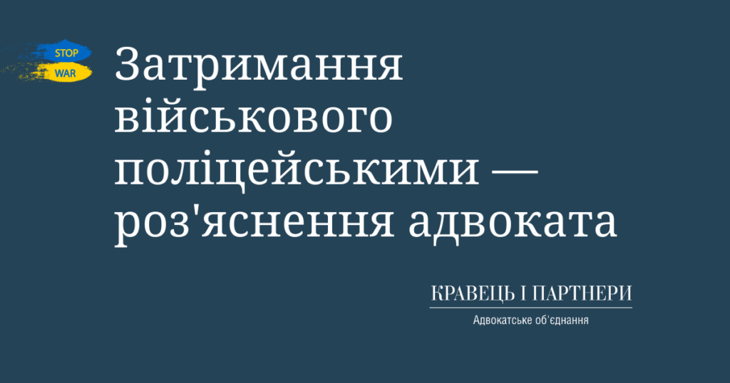 Затримання військового поліцейськими — роз'яснення адвоката Затримання військового поліцейськими — роз'яснення адвоката