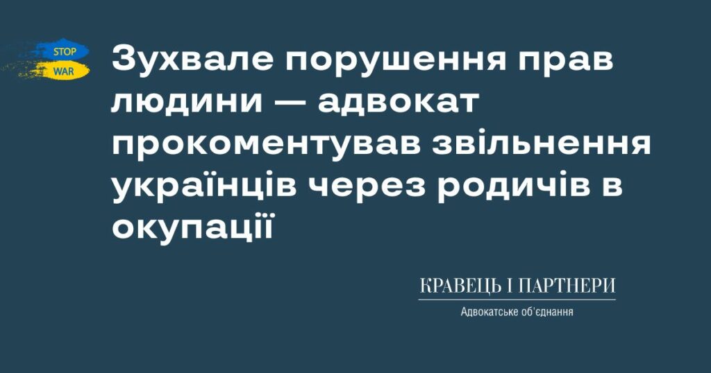 Зухвале порушення прав людини — адвокат прокоментував звільнення українців через родичів в окупації Зухвале порушення прав людини — адвокат прокоментував звільнення українців через родичів в окупації
